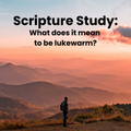 Scripture Study: What does it mean to be lukewarm?