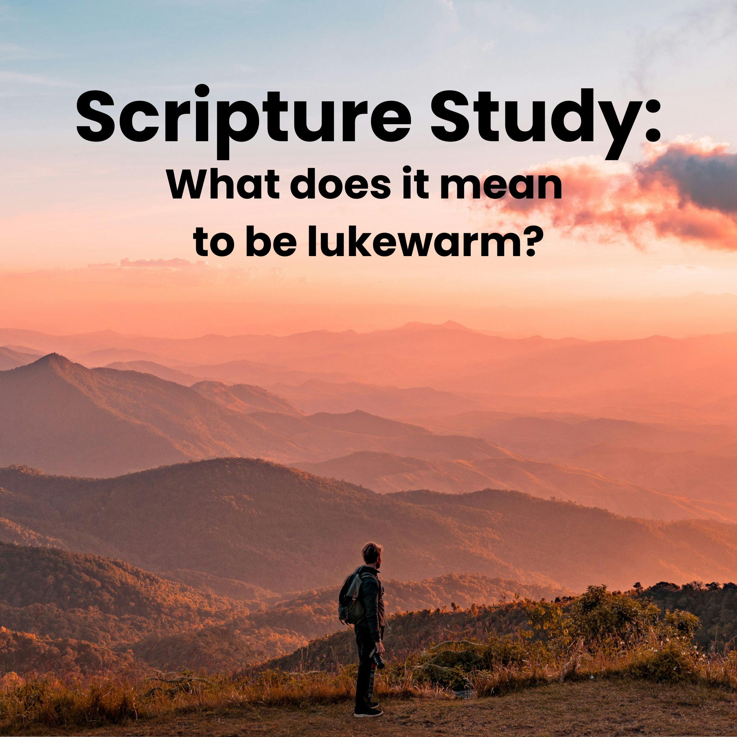 Scripture Study: What does it mean to be lukewarm?