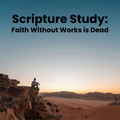 Scripture Study: Faith Without Works is Dead