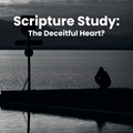 Scripture Study: The Deceitful Heart?