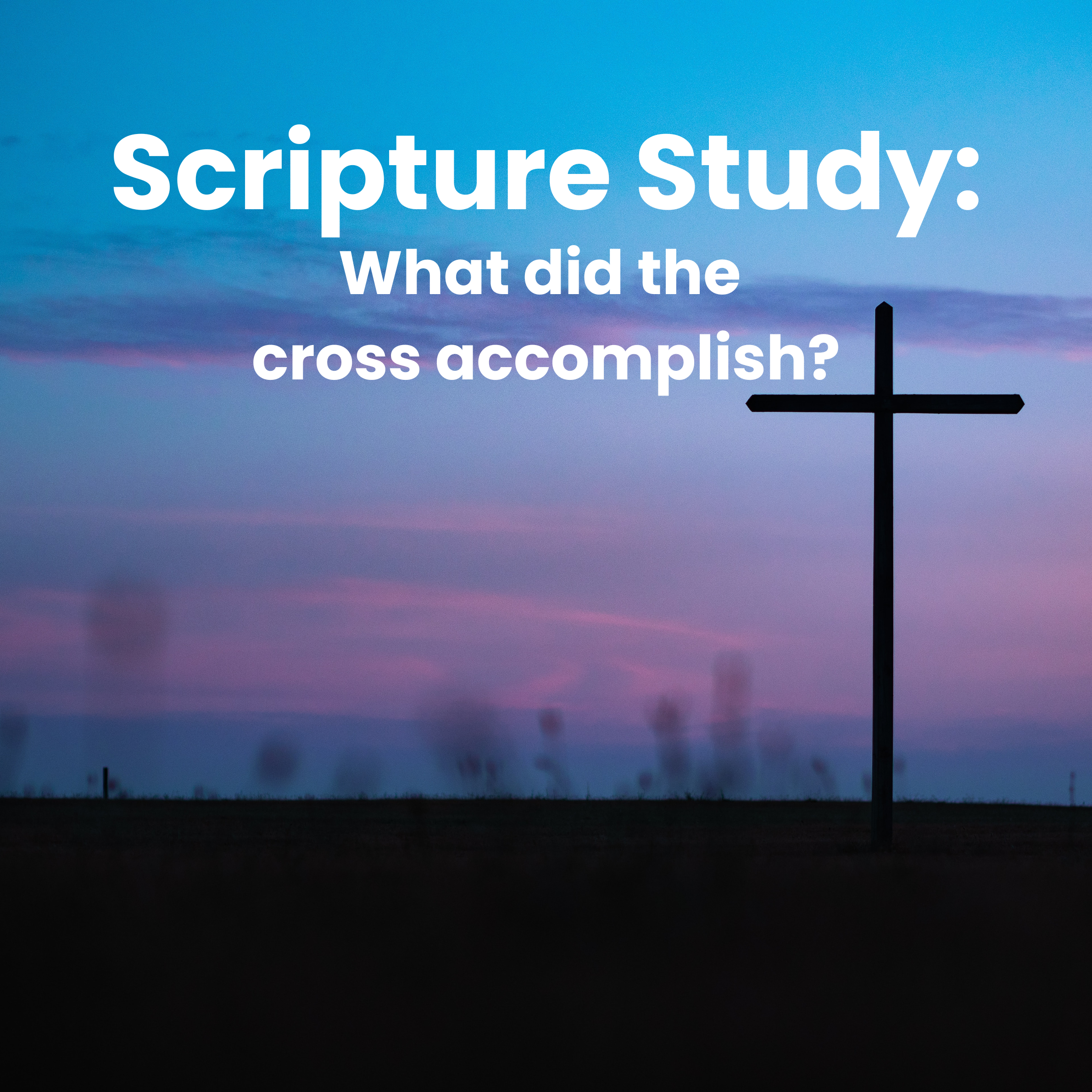 Scripture Study: What did the cross accomplish?